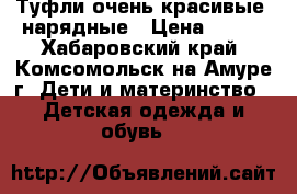 Туфли очень красивые, нарядные › Цена ­ 800 - Хабаровский край, Комсомольск-на-Амуре г. Дети и материнство » Детская одежда и обувь   